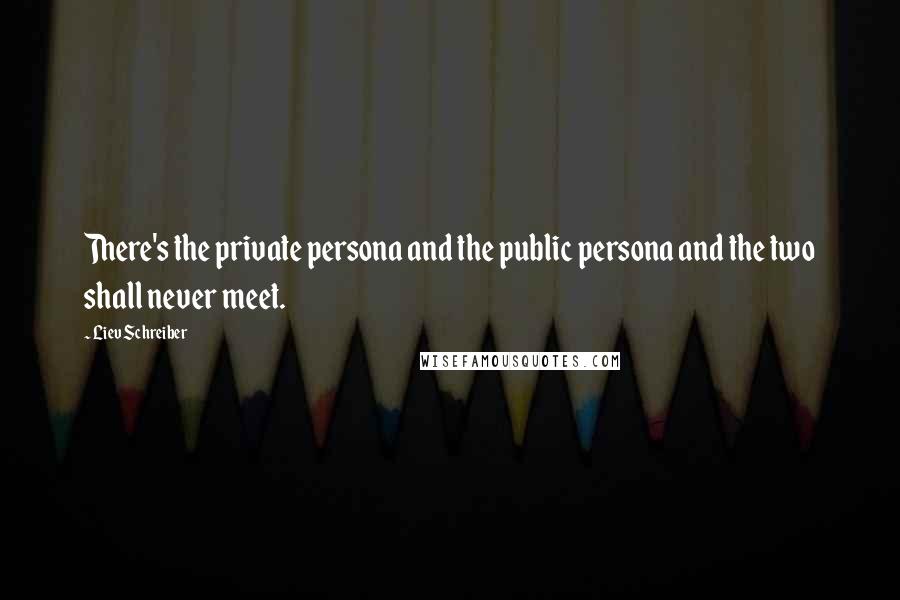 Liev Schreiber Quotes: There's the private persona and the public persona and the two shall never meet.