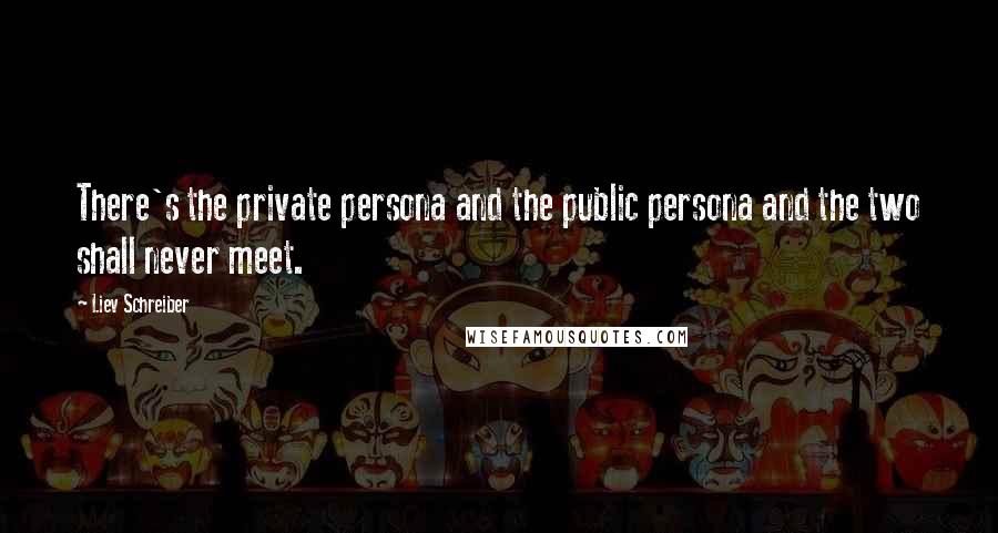 Liev Schreiber Quotes: There's the private persona and the public persona and the two shall never meet.