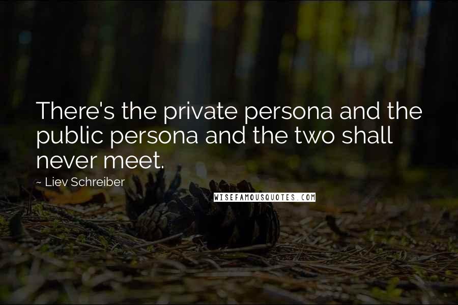 Liev Schreiber Quotes: There's the private persona and the public persona and the two shall never meet.