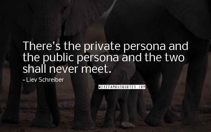 Liev Schreiber Quotes: There's the private persona and the public persona and the two shall never meet.