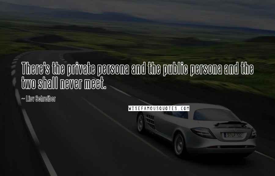 Liev Schreiber Quotes: There's the private persona and the public persona and the two shall never meet.