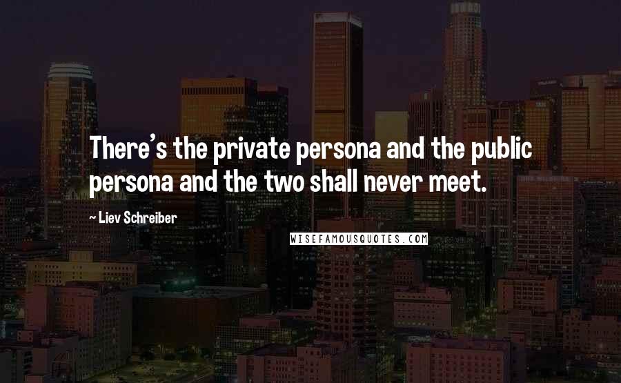 Liev Schreiber Quotes: There's the private persona and the public persona and the two shall never meet.