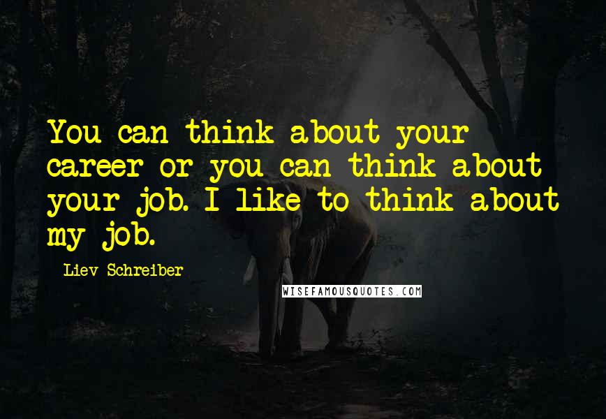 Liev Schreiber Quotes: You can think about your career or you can think about your job. I like to think about my job.