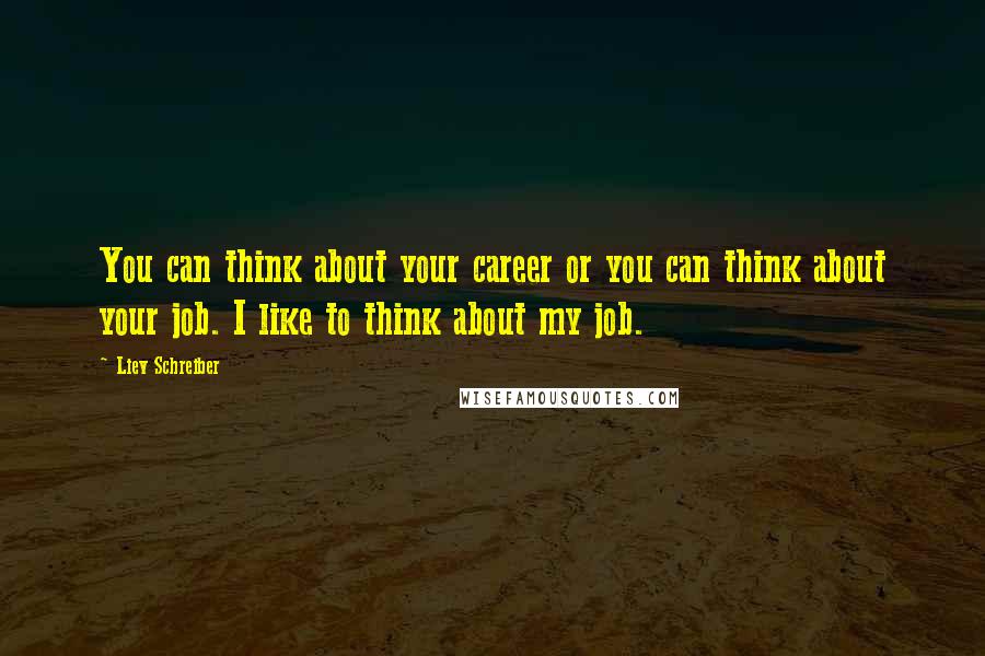 Liev Schreiber Quotes: You can think about your career or you can think about your job. I like to think about my job.