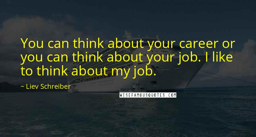 Liev Schreiber Quotes: You can think about your career or you can think about your job. I like to think about my job.