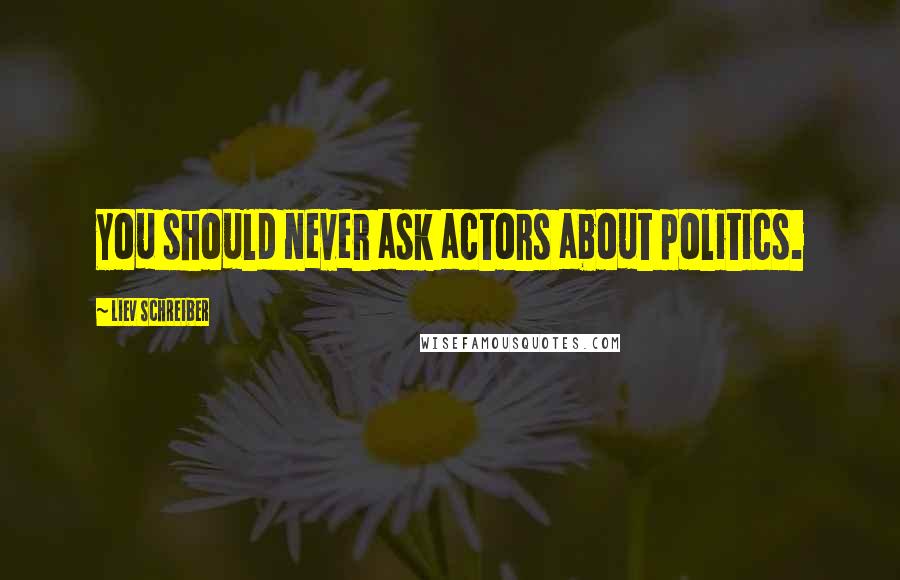 Liev Schreiber Quotes: You should never ask actors about politics.