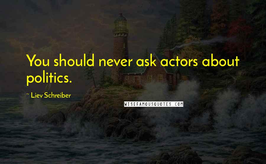 Liev Schreiber Quotes: You should never ask actors about politics.