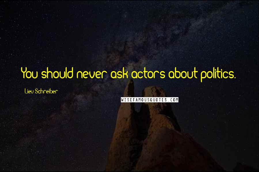 Liev Schreiber Quotes: You should never ask actors about politics.