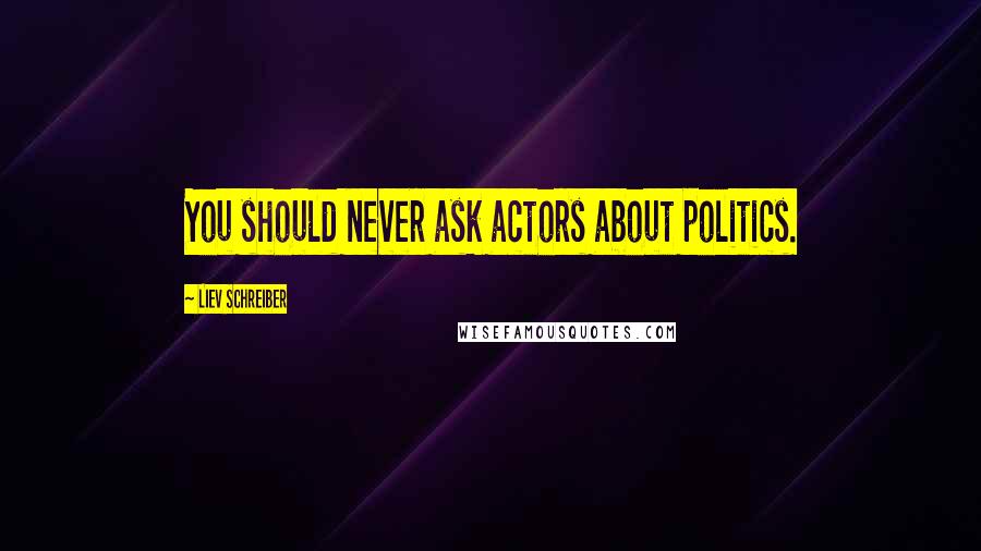 Liev Schreiber Quotes: You should never ask actors about politics.