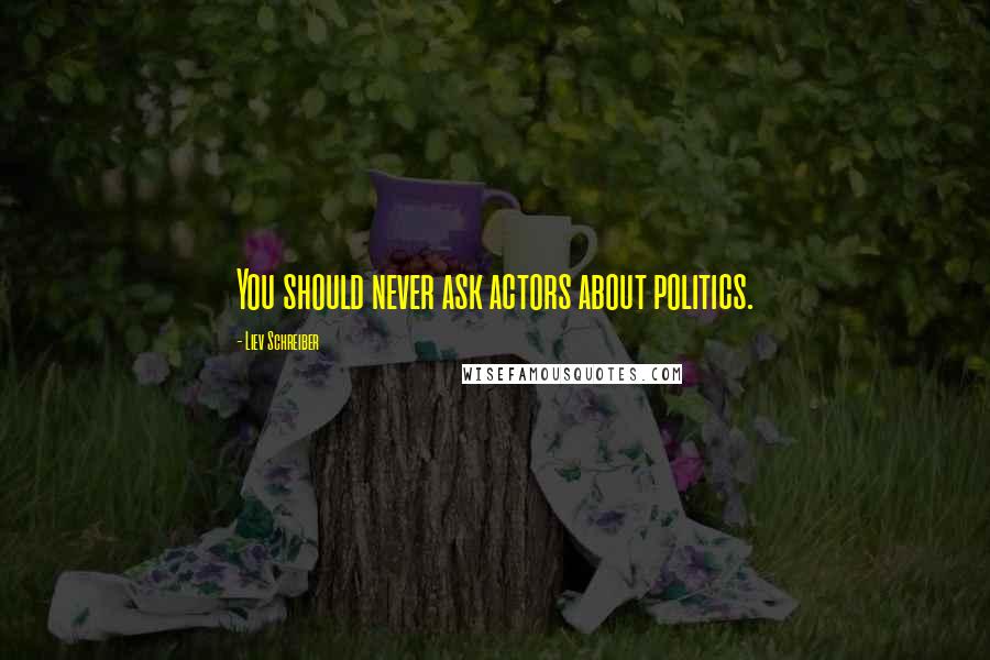 Liev Schreiber Quotes: You should never ask actors about politics.