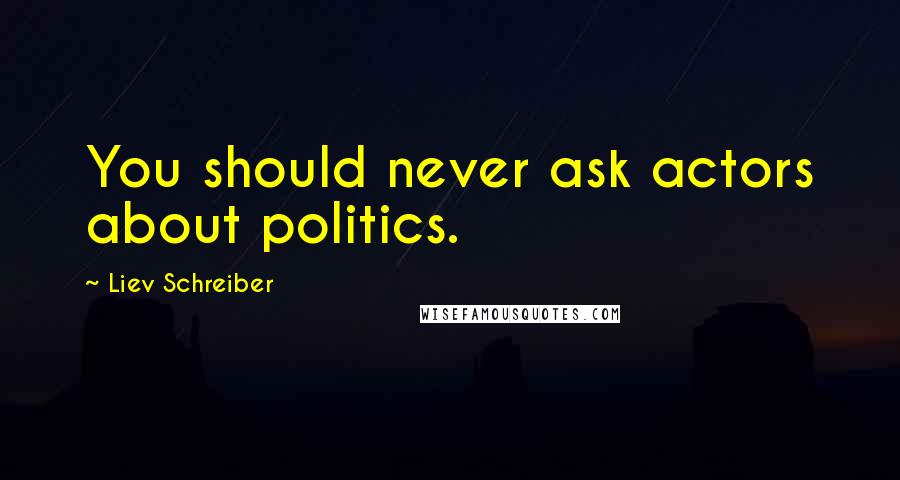 Liev Schreiber Quotes: You should never ask actors about politics.