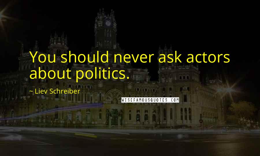 Liev Schreiber Quotes: You should never ask actors about politics.