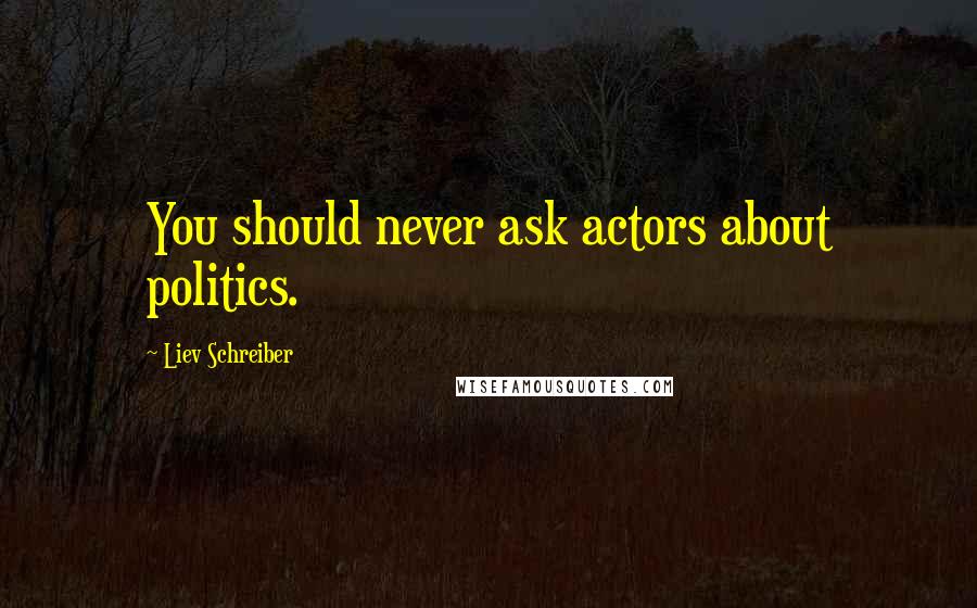 Liev Schreiber Quotes: You should never ask actors about politics.