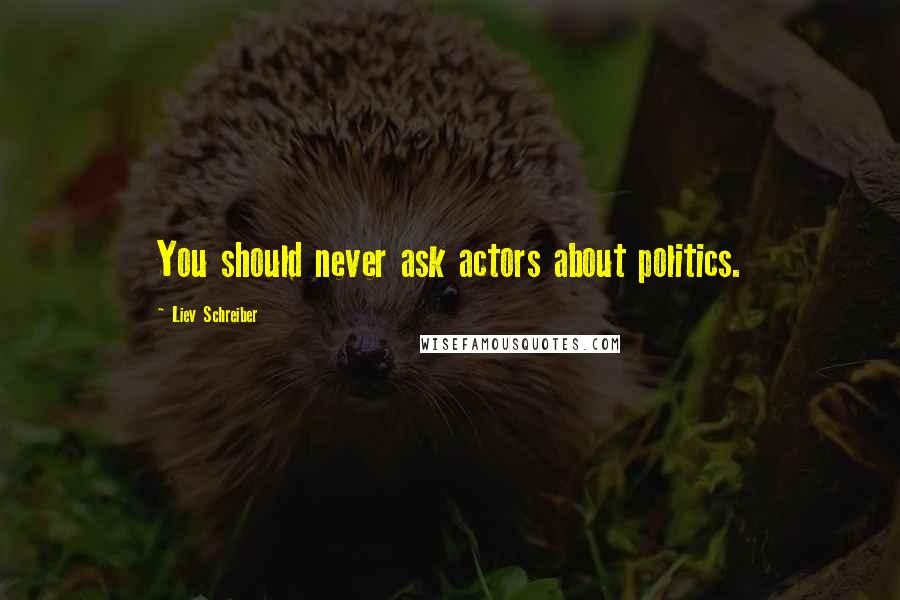 Liev Schreiber Quotes: You should never ask actors about politics.