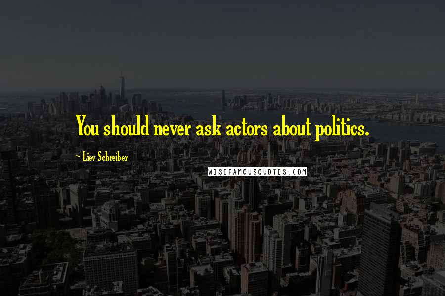 Liev Schreiber Quotes: You should never ask actors about politics.