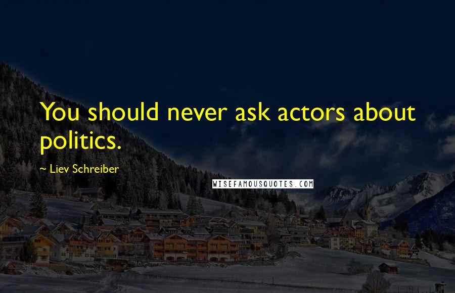 Liev Schreiber Quotes: You should never ask actors about politics.