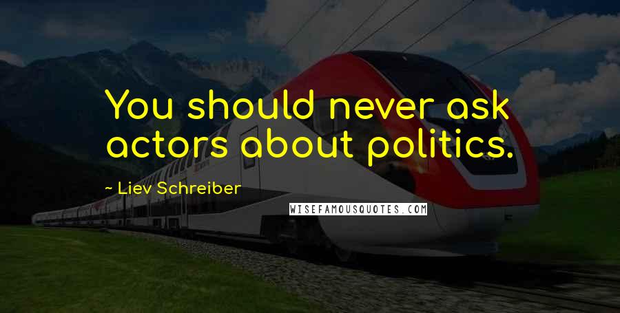 Liev Schreiber Quotes: You should never ask actors about politics.