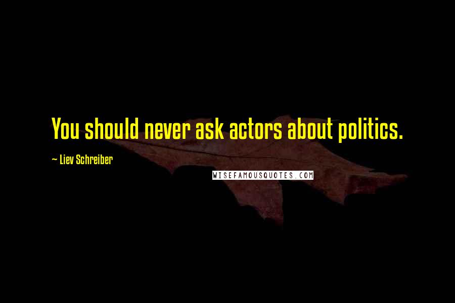 Liev Schreiber Quotes: You should never ask actors about politics.