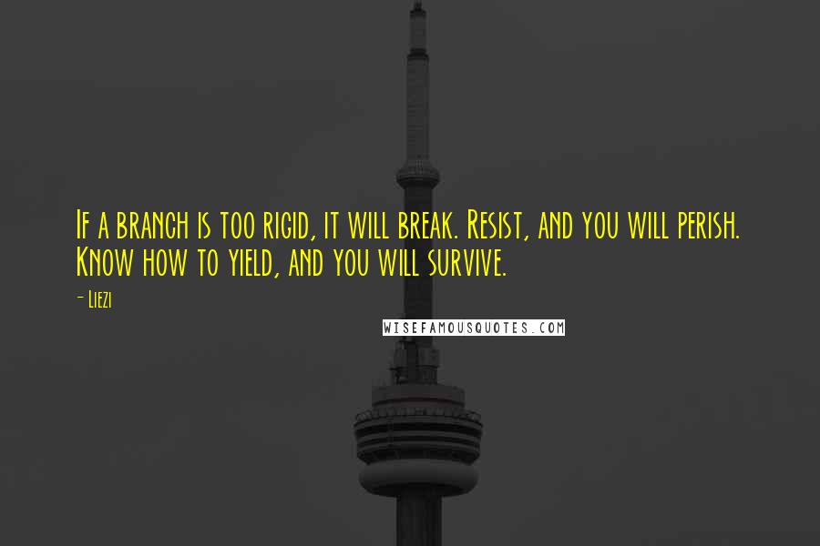 Liezi Quotes: If a branch is too rigid, it will break. Resist, and you will perish. Know how to yield, and you will survive.