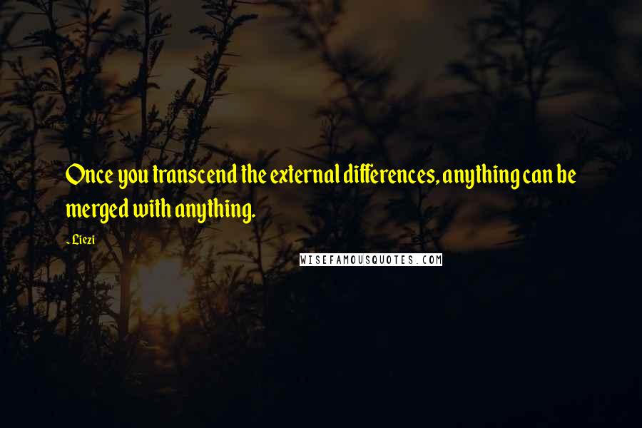 Liezi Quotes: Once you transcend the external differences, anything can be merged with anything.