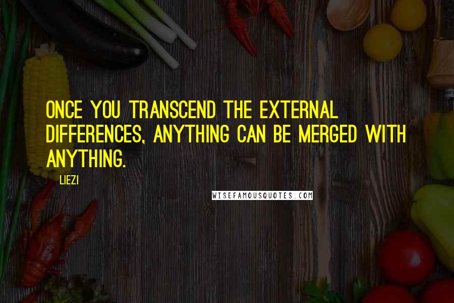Liezi Quotes: Once you transcend the external differences, anything can be merged with anything.