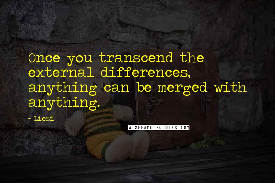 Liezi Quotes: Once you transcend the external differences, anything can be merged with anything.
