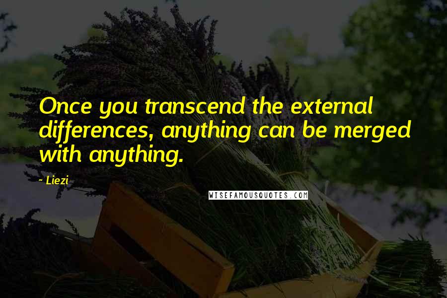 Liezi Quotes: Once you transcend the external differences, anything can be merged with anything.