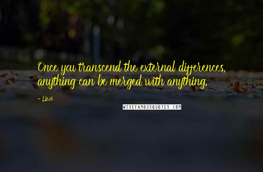 Liezi Quotes: Once you transcend the external differences, anything can be merged with anything.