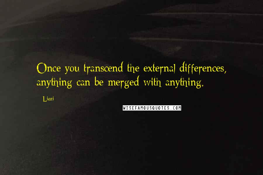 Liezi Quotes: Once you transcend the external differences, anything can be merged with anything.