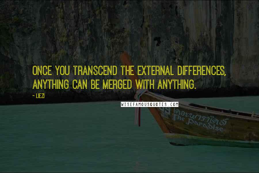 Liezi Quotes: Once you transcend the external differences, anything can be merged with anything.