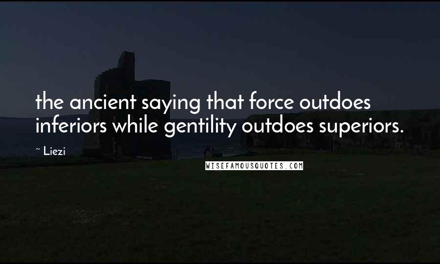 Liezi Quotes: the ancient saying that force outdoes inferiors while gentility outdoes superiors.