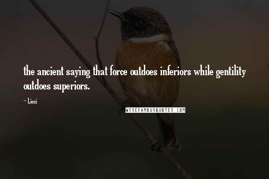 Liezi Quotes: the ancient saying that force outdoes inferiors while gentility outdoes superiors.