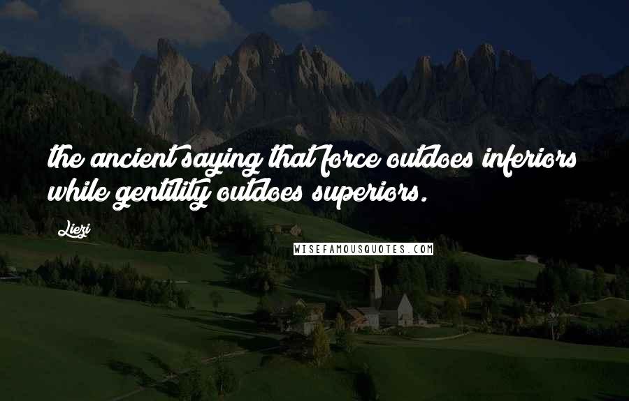 Liezi Quotes: the ancient saying that force outdoes inferiors while gentility outdoes superiors.