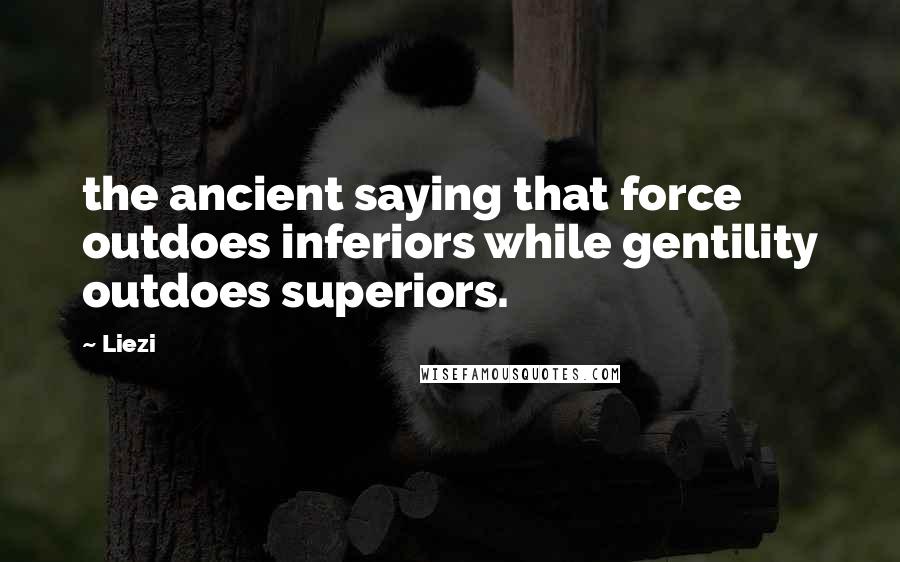 Liezi Quotes: the ancient saying that force outdoes inferiors while gentility outdoes superiors.