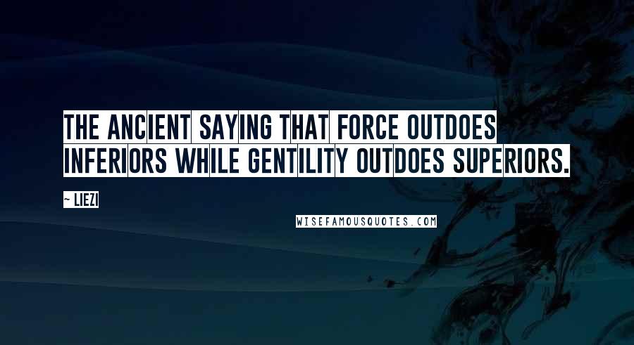 Liezi Quotes: the ancient saying that force outdoes inferiors while gentility outdoes superiors.