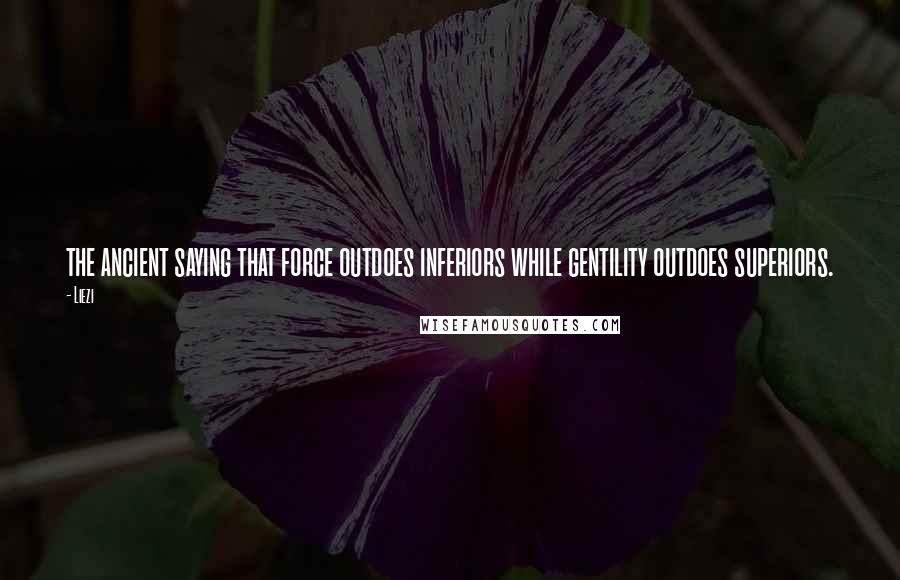 Liezi Quotes: the ancient saying that force outdoes inferiors while gentility outdoes superiors.