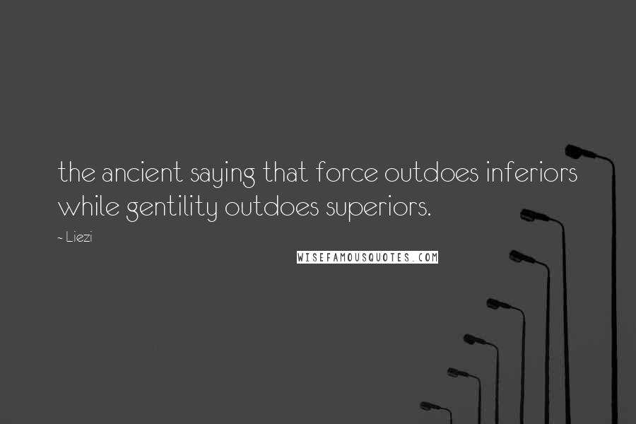 Liezi Quotes: the ancient saying that force outdoes inferiors while gentility outdoes superiors.
