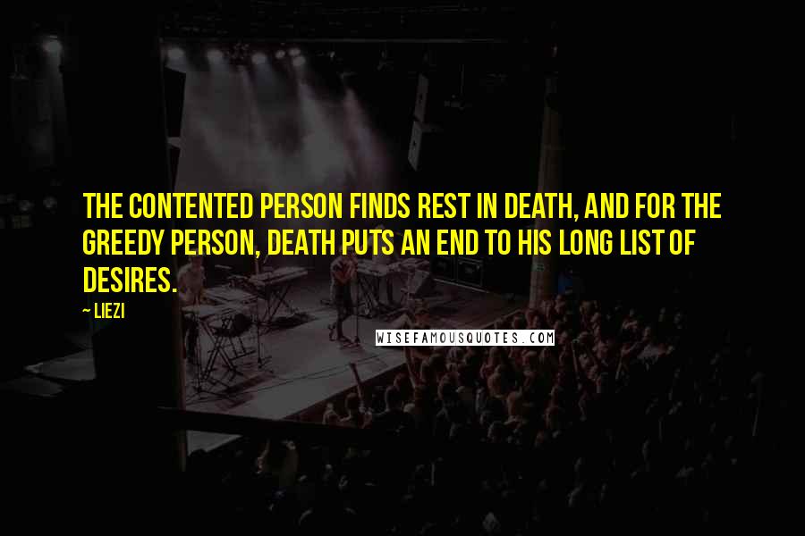 Liezi Quotes: The contented person finds rest in death, and for the greedy person, death puts an end to his long list of desires.