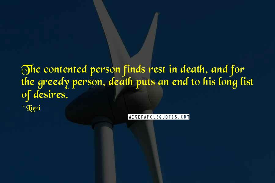 Liezi Quotes: The contented person finds rest in death, and for the greedy person, death puts an end to his long list of desires.