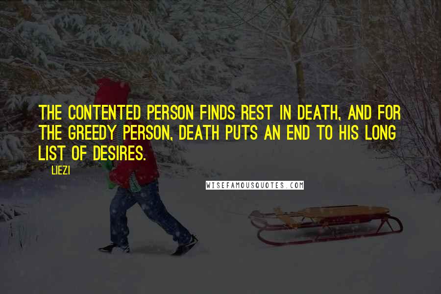 Liezi Quotes: The contented person finds rest in death, and for the greedy person, death puts an end to his long list of desires.