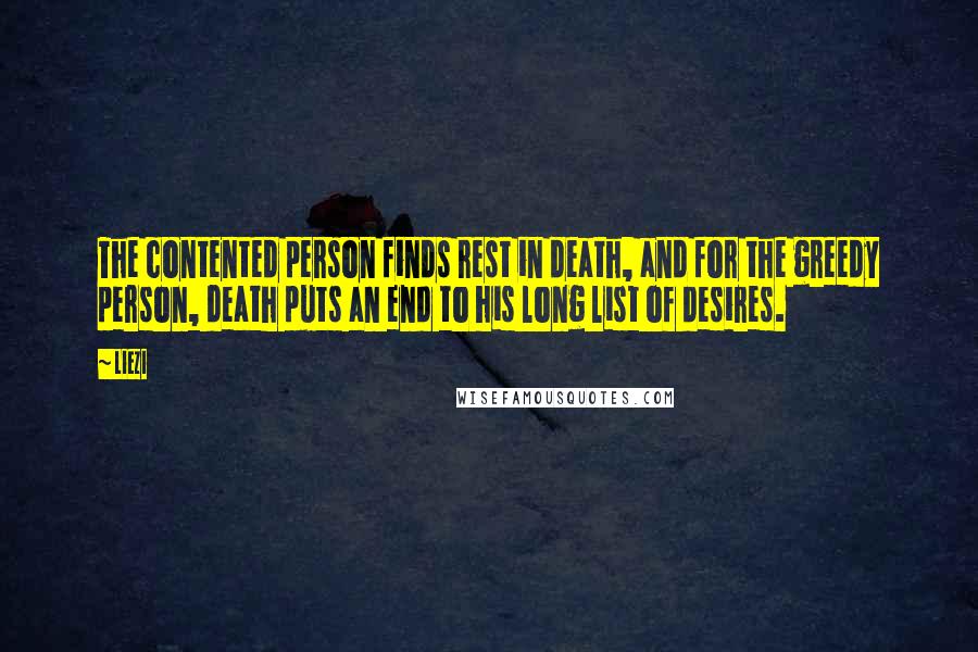 Liezi Quotes: The contented person finds rest in death, and for the greedy person, death puts an end to his long list of desires.