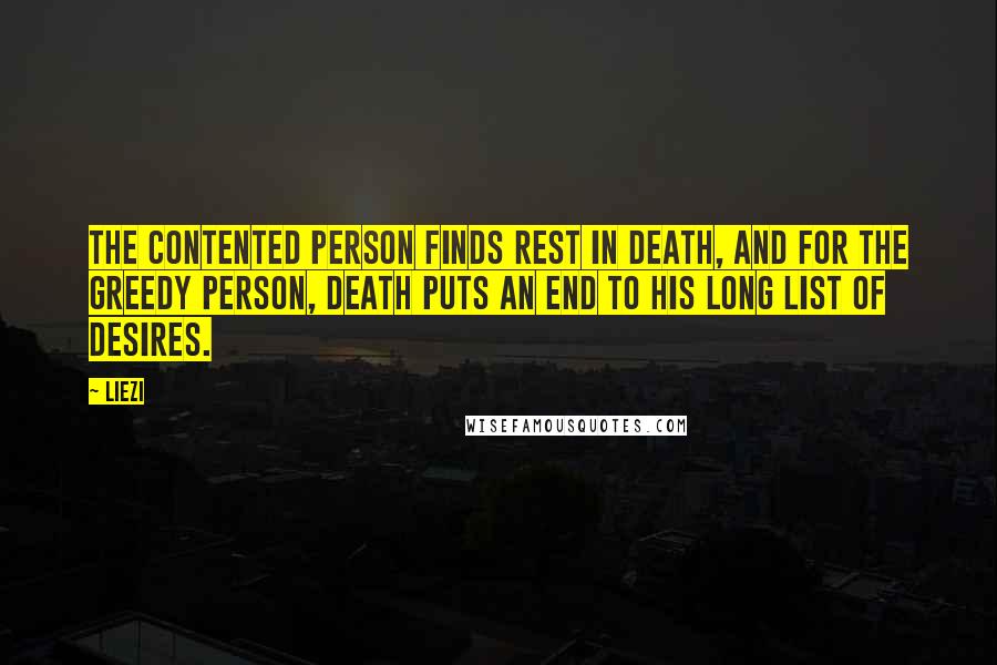 Liezi Quotes: The contented person finds rest in death, and for the greedy person, death puts an end to his long list of desires.