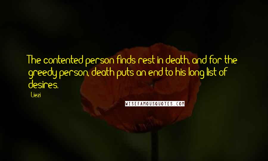 Liezi Quotes: The contented person finds rest in death, and for the greedy person, death puts an end to his long list of desires.