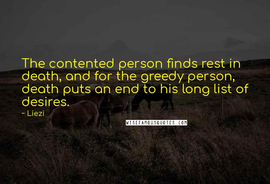 Liezi Quotes: The contented person finds rest in death, and for the greedy person, death puts an end to his long list of desires.