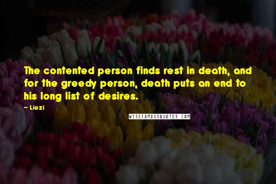 Liezi Quotes: The contented person finds rest in death, and for the greedy person, death puts an end to his long list of desires.