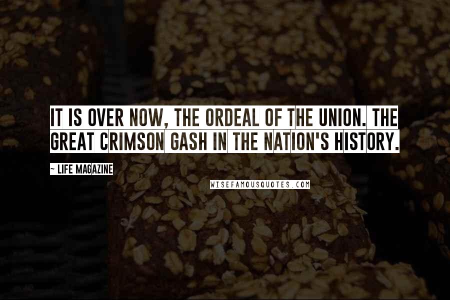 LIFE Magazine Quotes: It is over now, the ordeal of the Union. The great crimson gash in the nation's history.