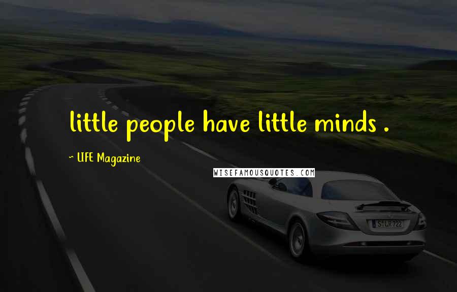 LIFE Magazine Quotes: little people have little minds .