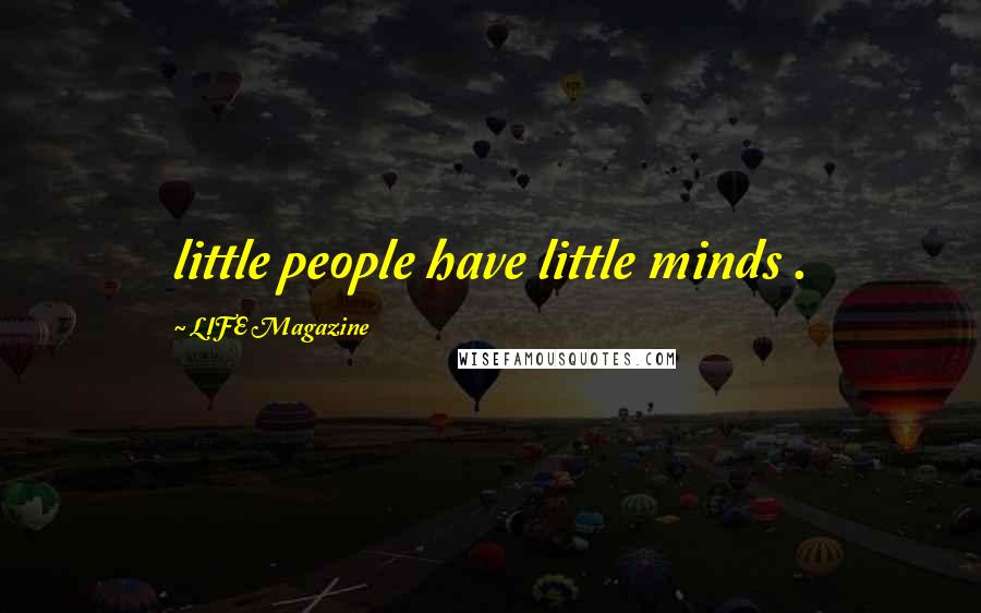 LIFE Magazine Quotes: little people have little minds .