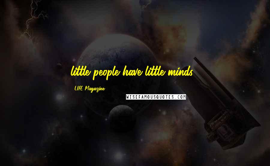 LIFE Magazine Quotes: little people have little minds .