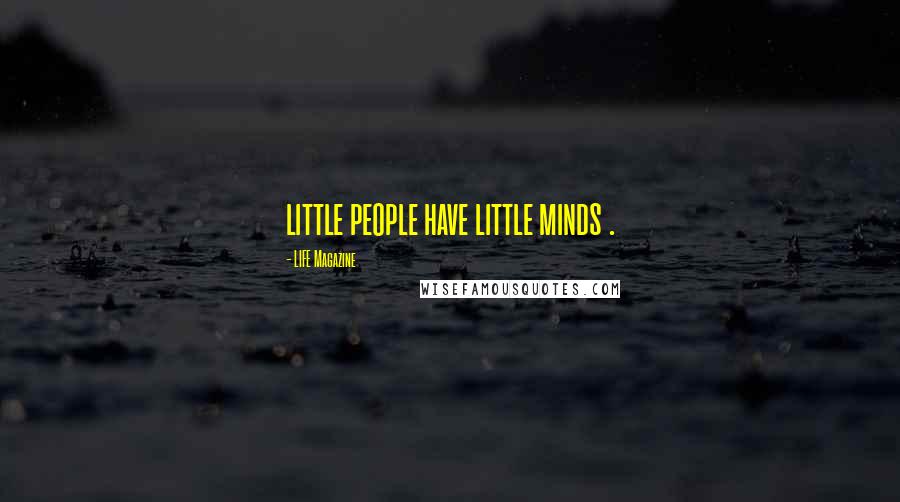 LIFE Magazine Quotes: little people have little minds .